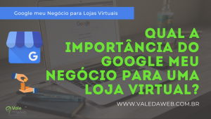 Qual a importância do Google meu Negócio para uma Loja virtual? Qual a importância do Google meu Negócio para uma Loja virtual?