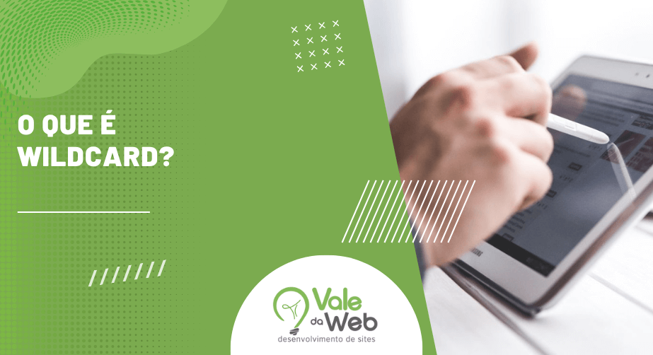 Design em verde da Vale da Web com a frase “O que é wildcard?” ao lado de mão usando tablet para navegação online. O que é wildcard.